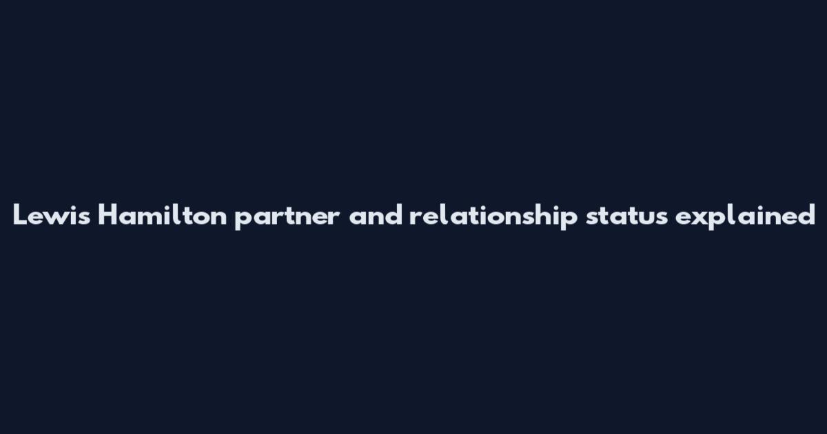 Lewis Hamilton partner and relationship status explained