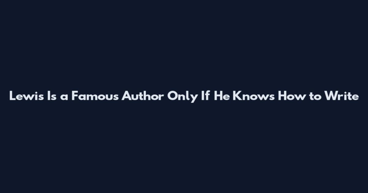 Lewis Is a Famous Author Only If He Knows How to Write