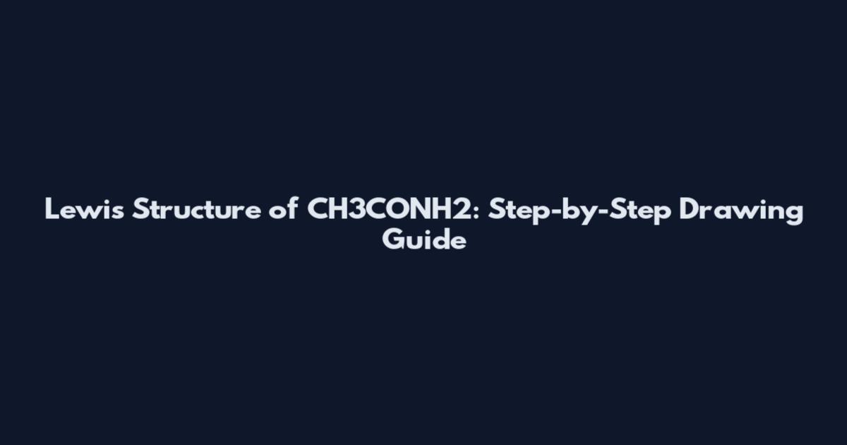 Lewis Structure of CH3CONH2: Step-by-Step Drawing Guide