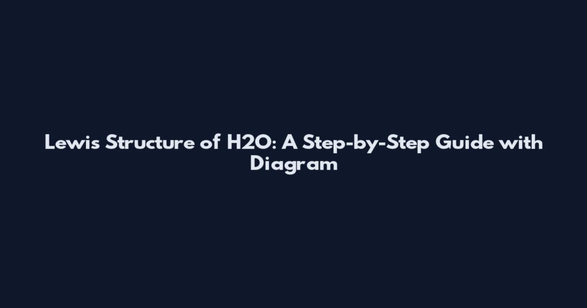 Lewis Structure of H2O: A Step-by-Step Guide with Diagram