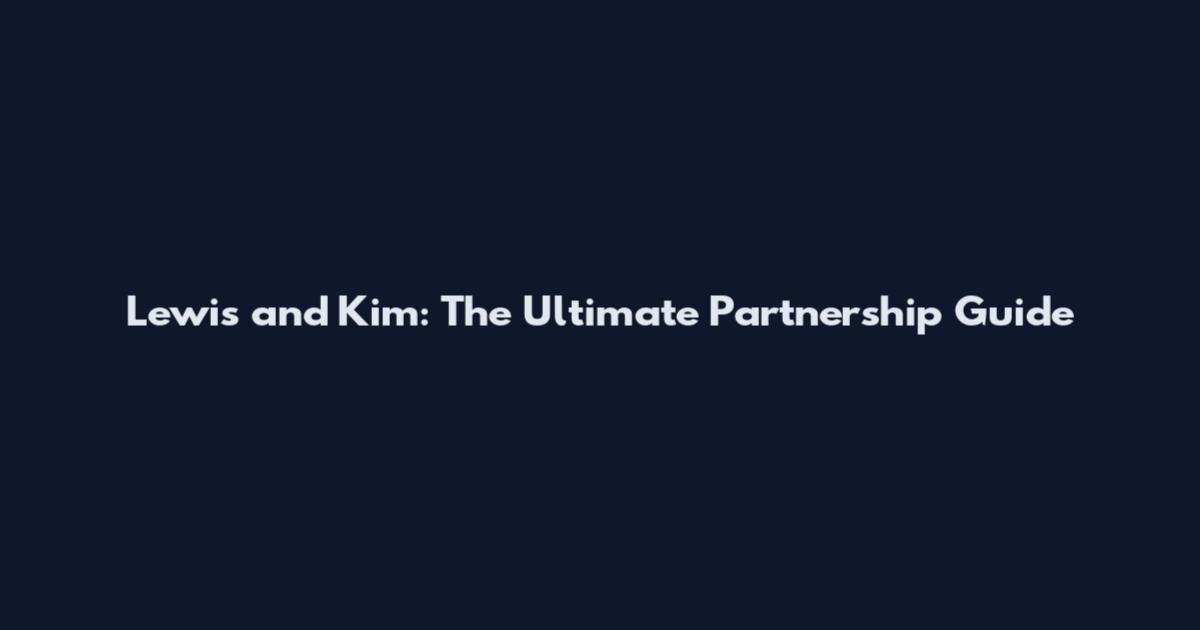 Lewis and Kim: The Ultimate Partnership Guide