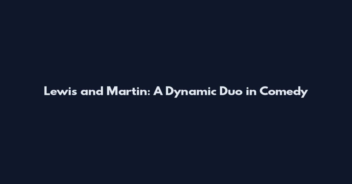 Lewis and Martin: A Dynamic Duo in Comedy