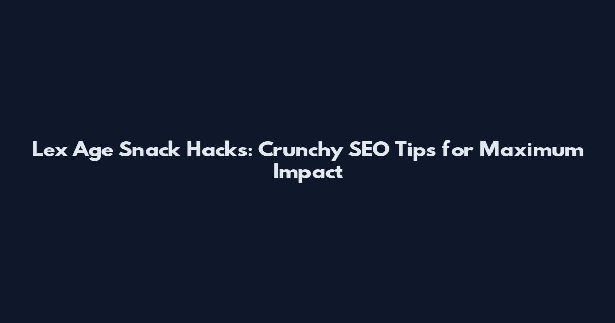 Lex Age Snack Hacks: Crunchy SEO Tips for Maximum Impact