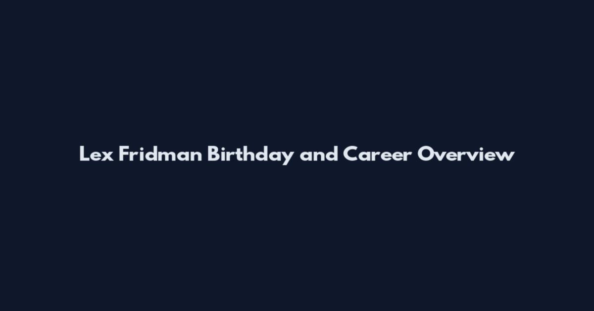 Lex Fridman Birthday and Career Overview