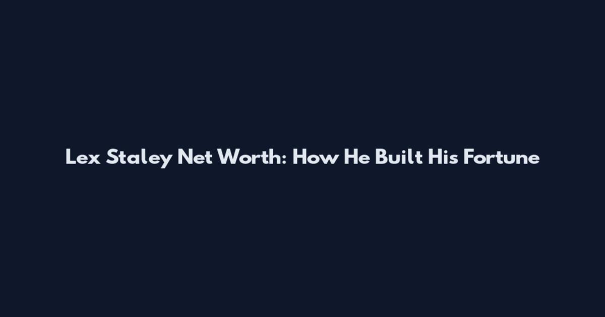 Lex Staley Net Worth: How He Built His Fortune