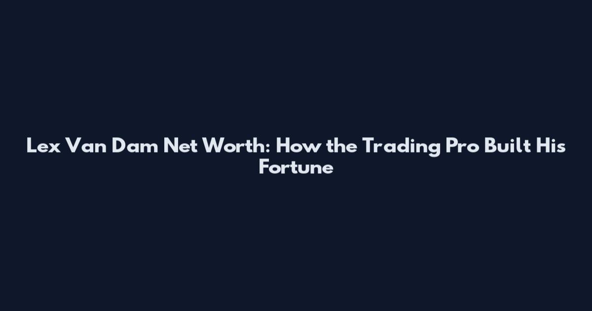 Lex Van Dam Net Worth: How the Trading Pro Built His Fortune