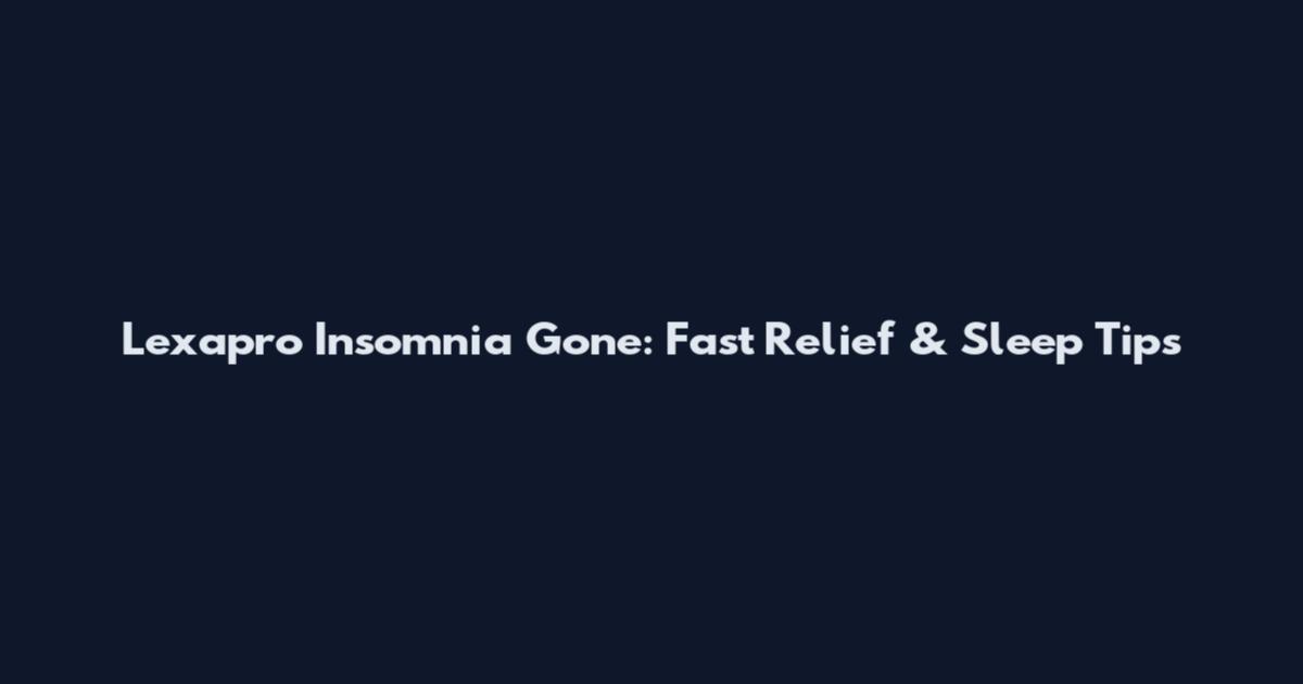 Lexapro Insomnia Gone: Fast Relief & Sleep Tips