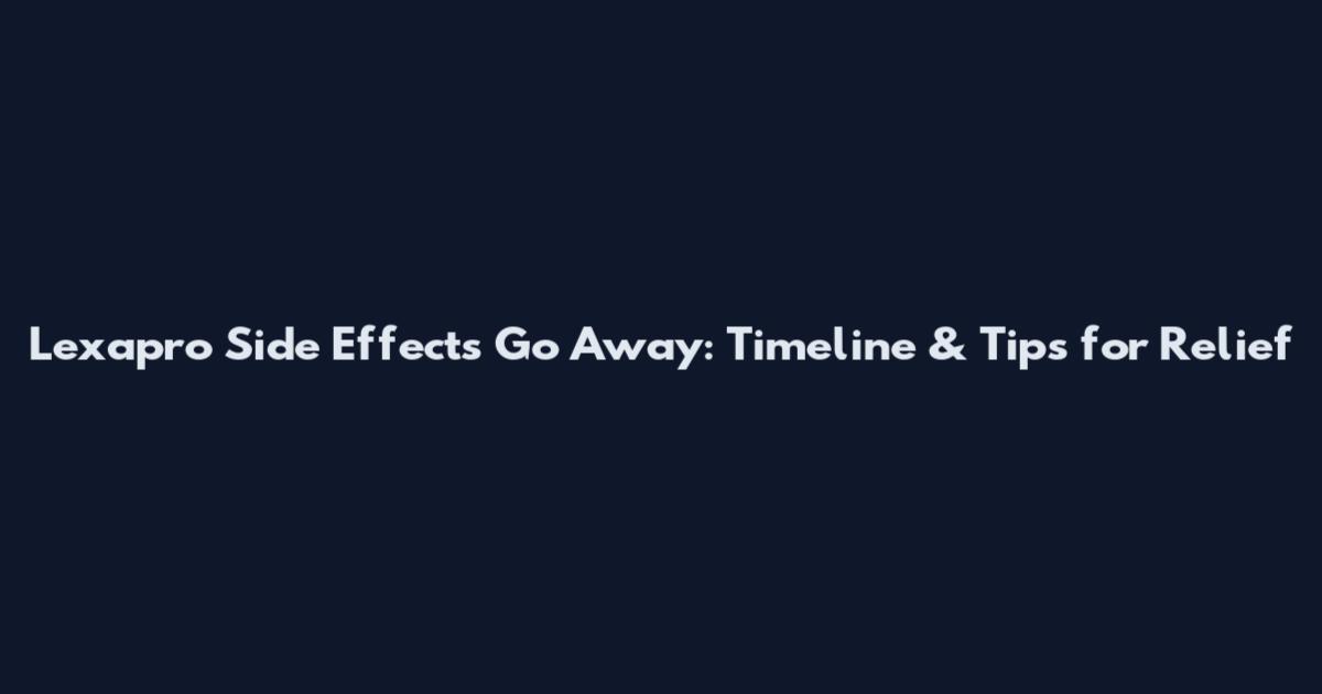 Lexapro Side Effects Go Away: Timeline & Tips for Relief
