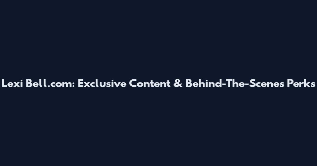 Lexi Bell.com: Exclusive Content & Behind-The-Scenes Perks