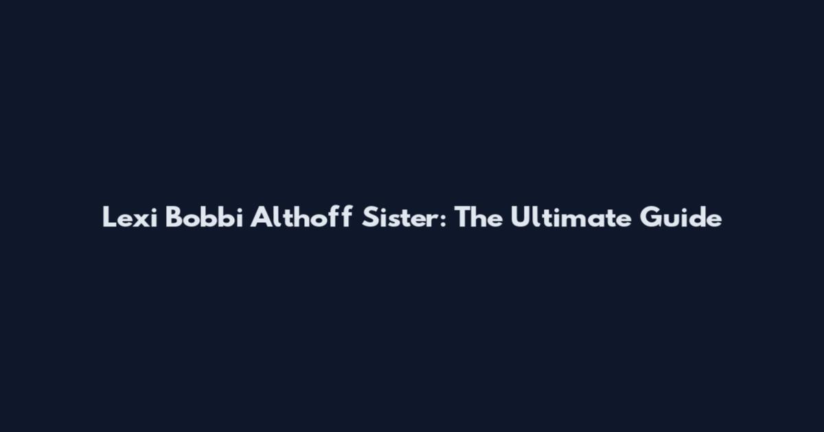 Lexi Bobbi Althoff Sister: The Ultimate Guide