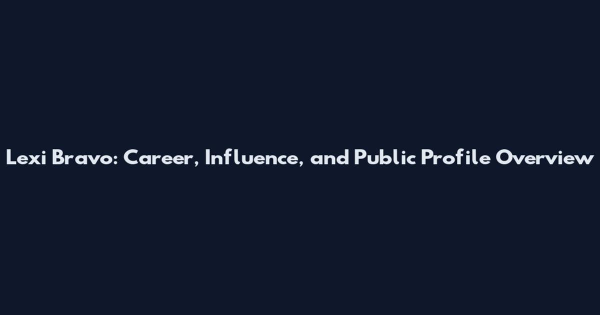 Lexi Bravo: Career, Influence, and Public Profile Overview