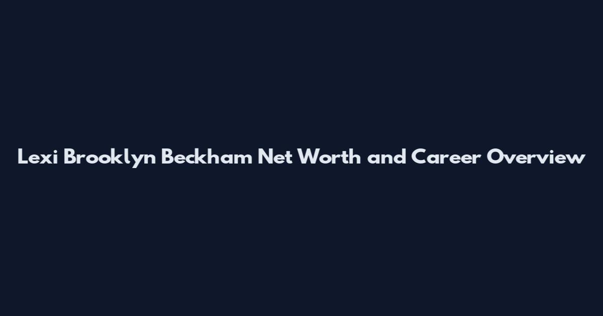 Lexi Brooklyn Beckham Net Worth and Career Overview