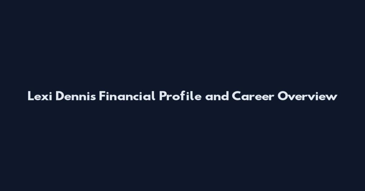 Lexi Dennis Financial Profile and Career Overview