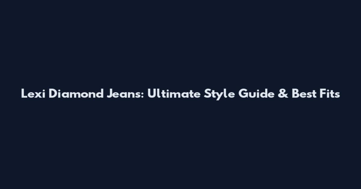 Lexi Diamond Jeans: Ultimate Style Guide & Best Fits