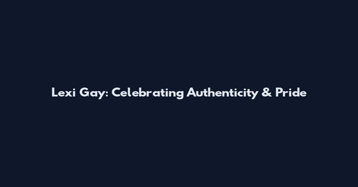 Lexi Gay: Celebrating Authenticity & Pride
