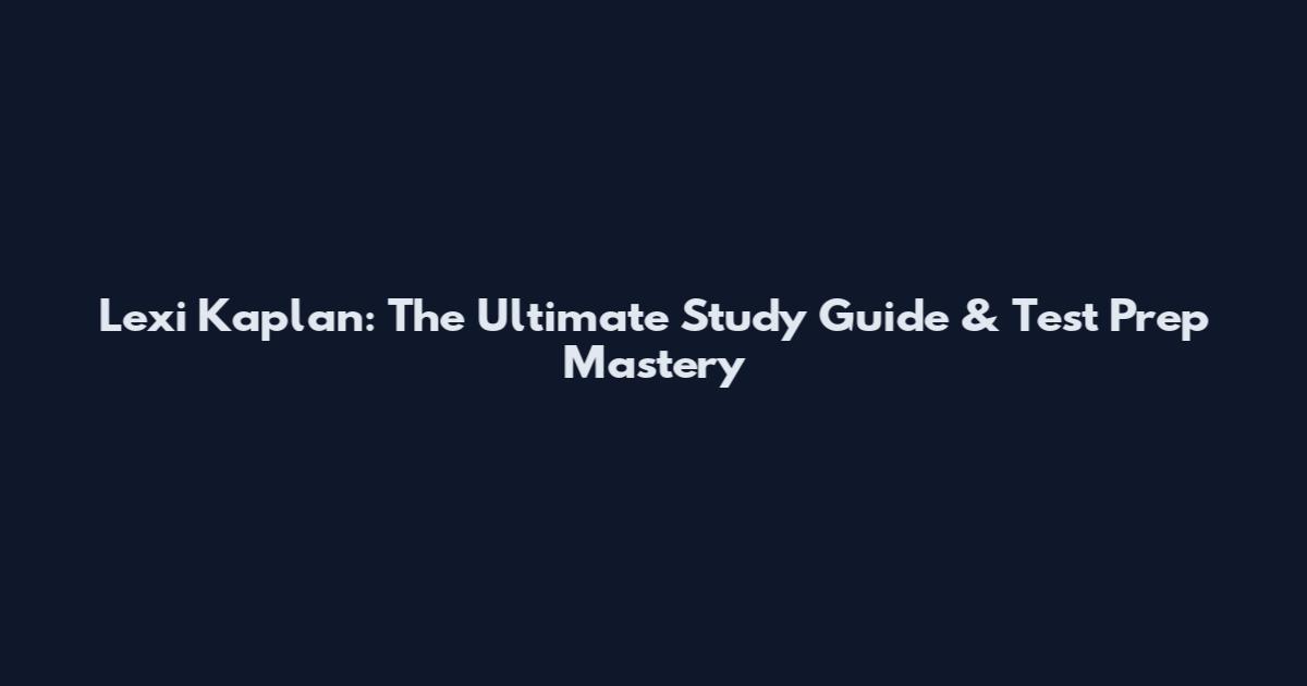 Lexi Kaplan: The Ultimate Study Guide & Test Prep Mastery
