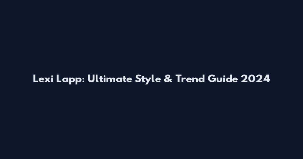 Lexi Lapp: Ultimate Style & Trend Guide 2024