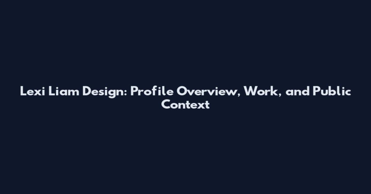Lexi Liam Design: Profile Overview, Work, and Public Context
