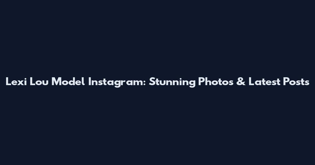 Lexi Lou Model Instagram: Stunning Photos & Latest Posts