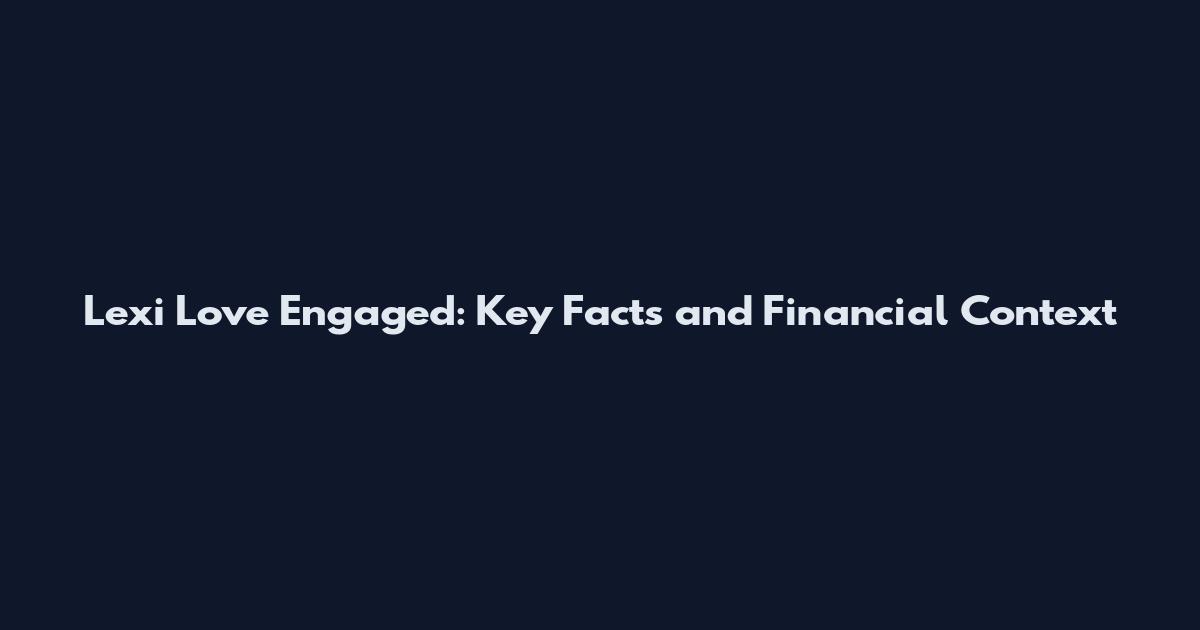 Lexi Love Engaged: Key Facts and Financial Context