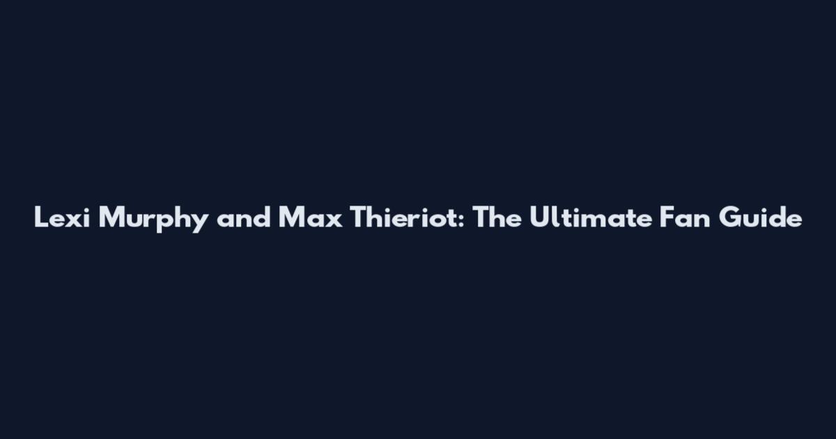 Lexi Murphy and Max Thieriot: The Ultimate Fan Guide