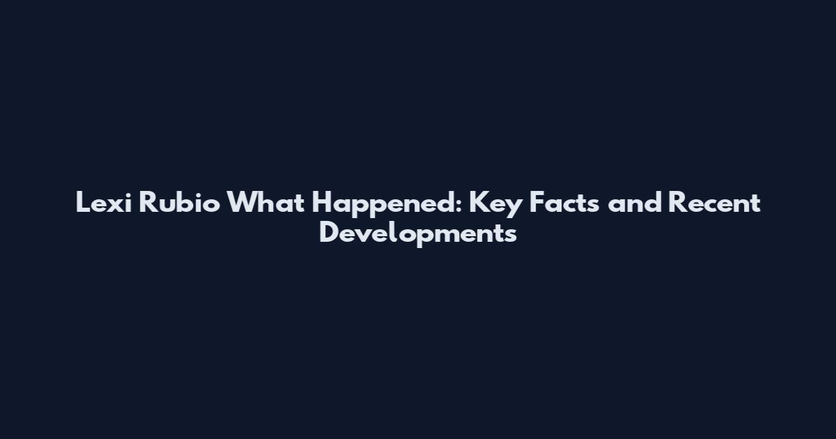 Lexi Rubio What Happened: Key Facts and Recent Developments