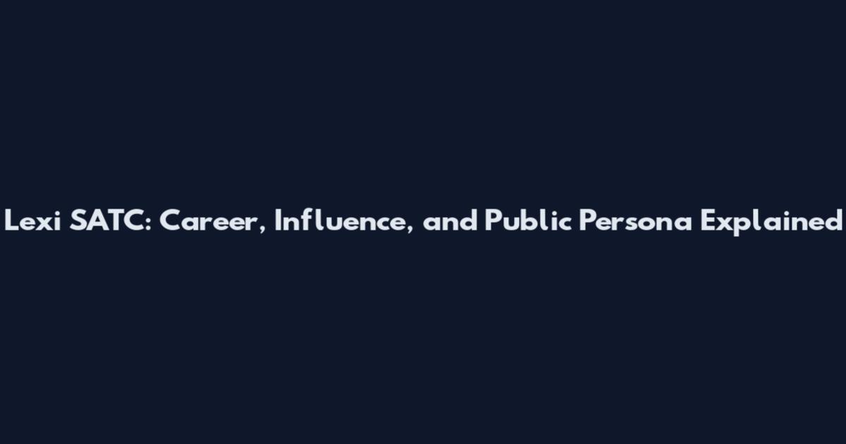 Lexi SATC: Career, Influence, and Public Persona Explained