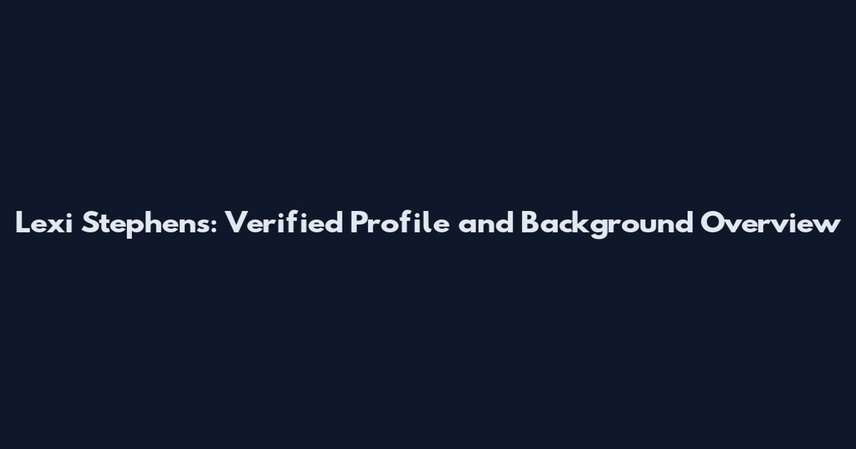 Lexi Stephens: Verified Profile and Background Overview