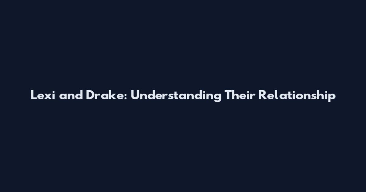 Lexi and Drake: Understanding Their Relationship