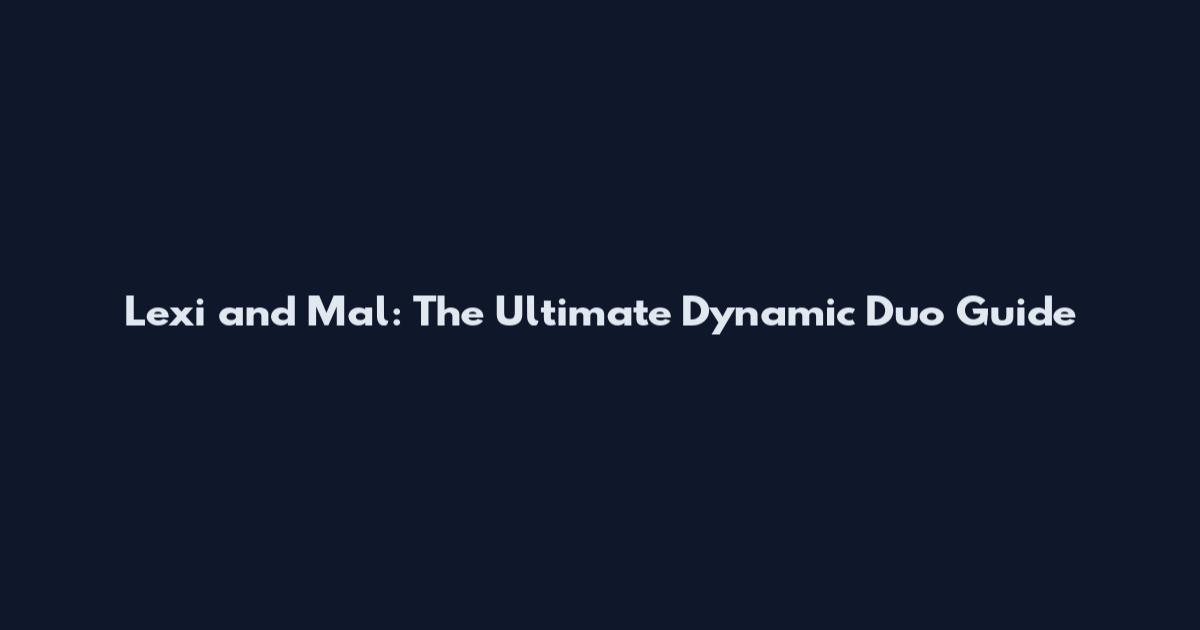 Lexi and Mal: The Ultimate Dynamic Duo Guide