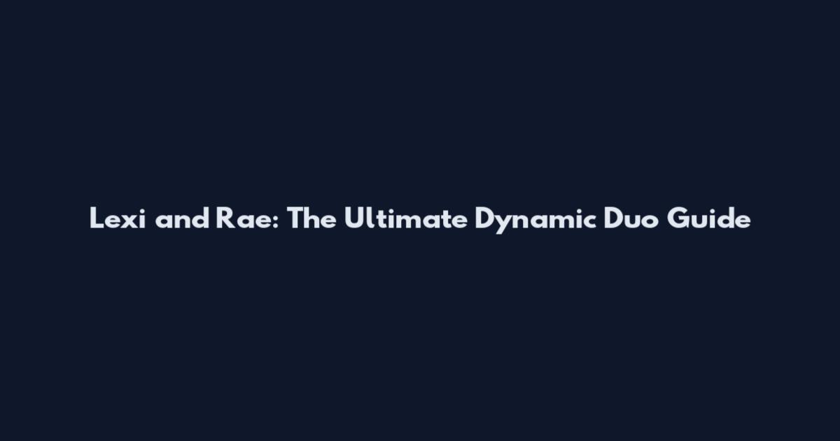 Lexi and Rae: The Ultimate Dynamic Duo Guide