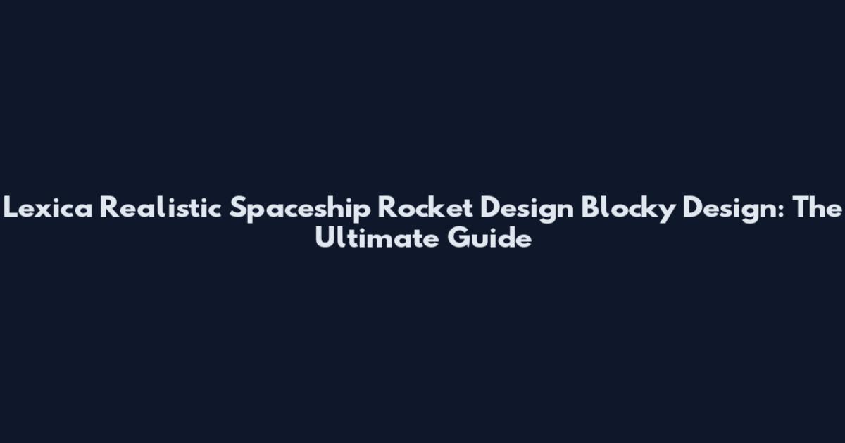 Lexica Realistic Spaceship Rocket Design Blocky Design: The Ultimate Guide