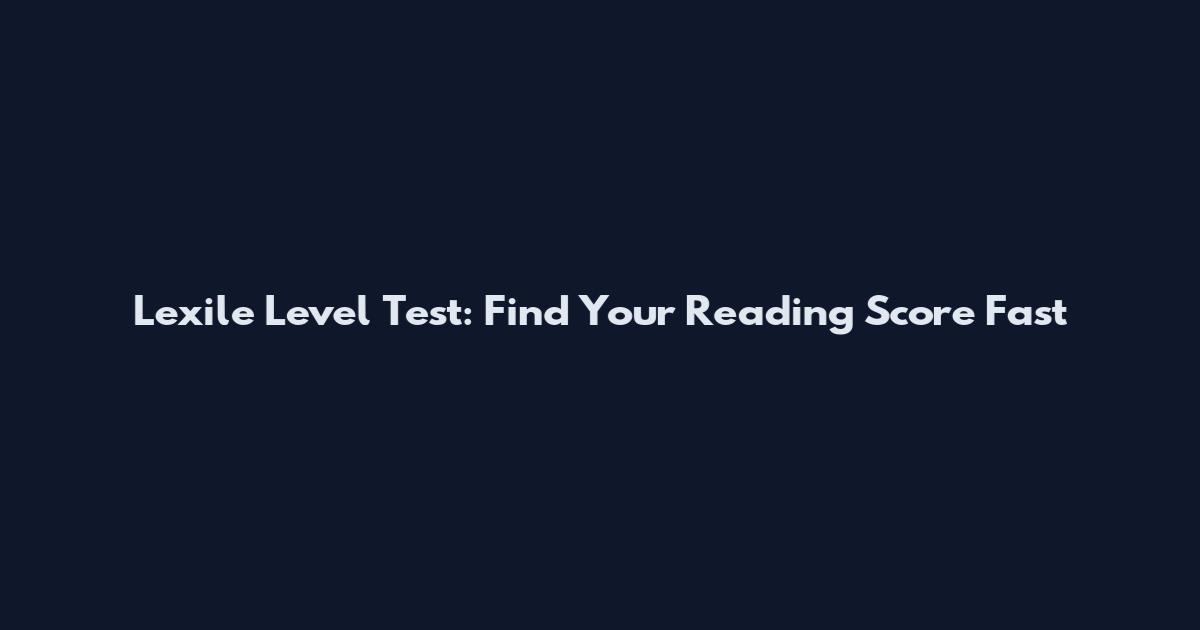Lexile Level Test: Find Your Reading Score Fast