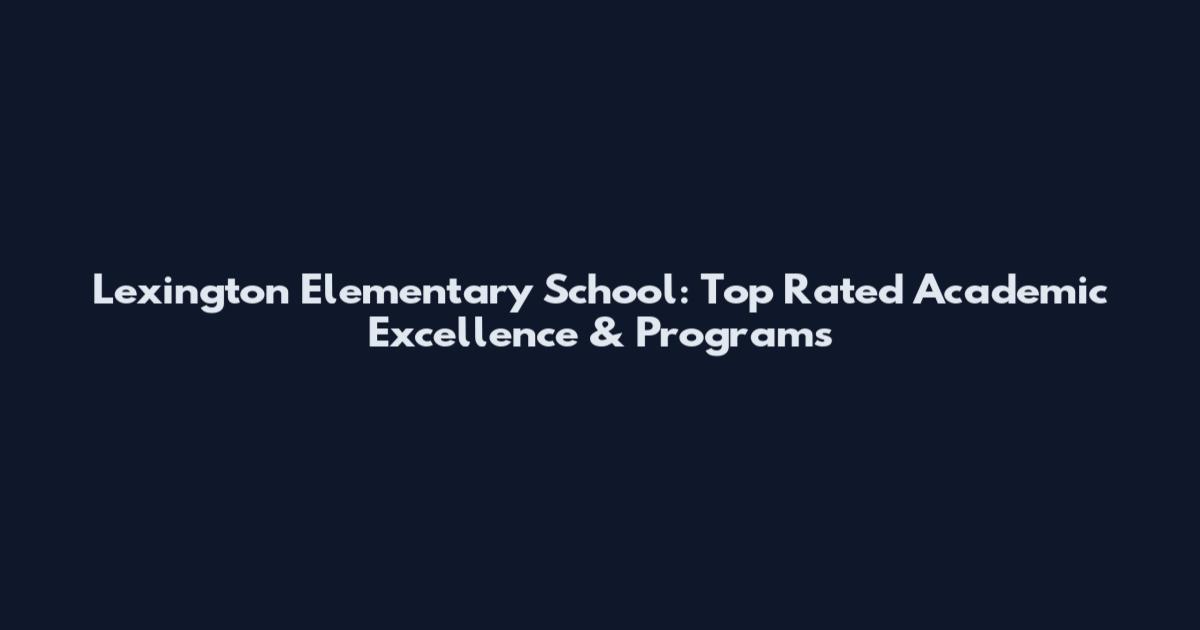 Lexington Elementary School: Top Rated Academic Excellence & Programs