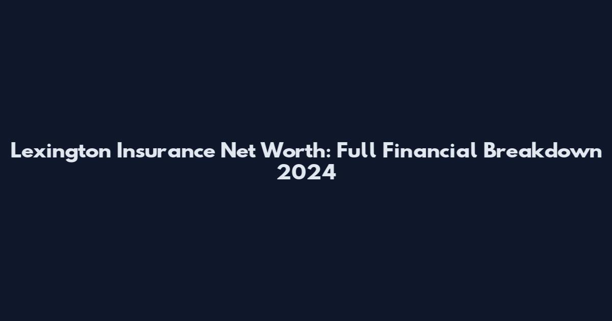 Lexington Insurance Net Worth: Full Financial Breakdown 2024