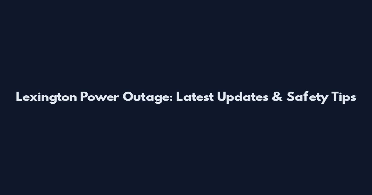 Lexington Power Outage: Latest Updates & Safety Tips