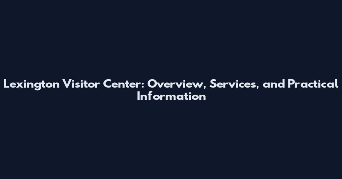 Lexington Visitor Center: Overview, Services, and Practical Information