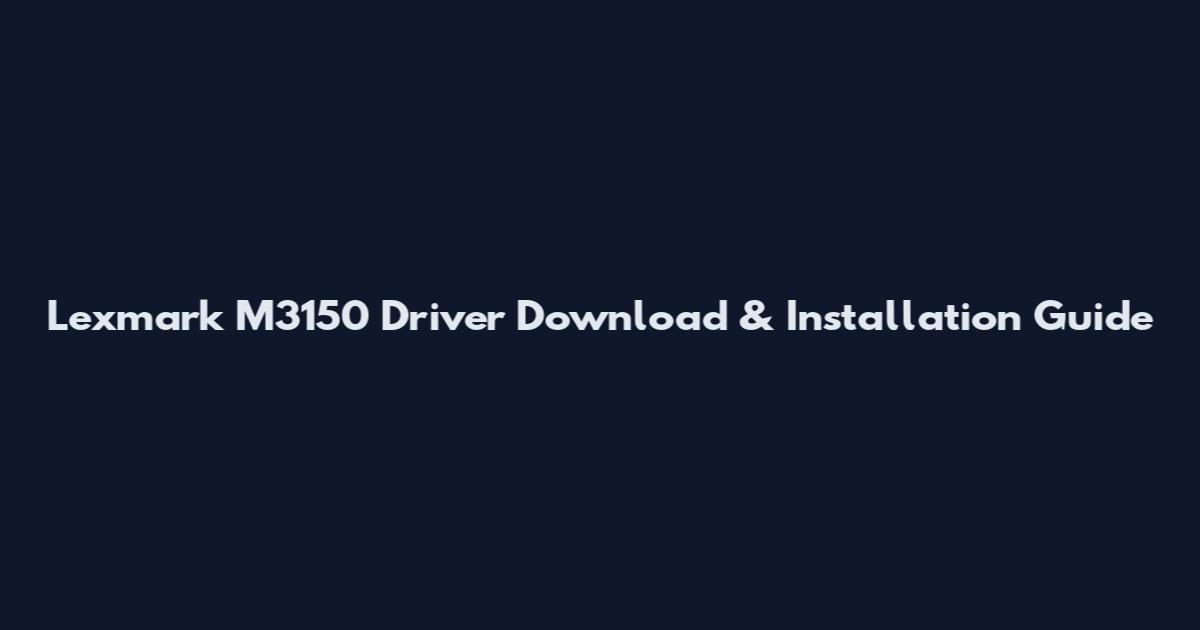 Lexmark M3150 Driver Download & Installation Guide
