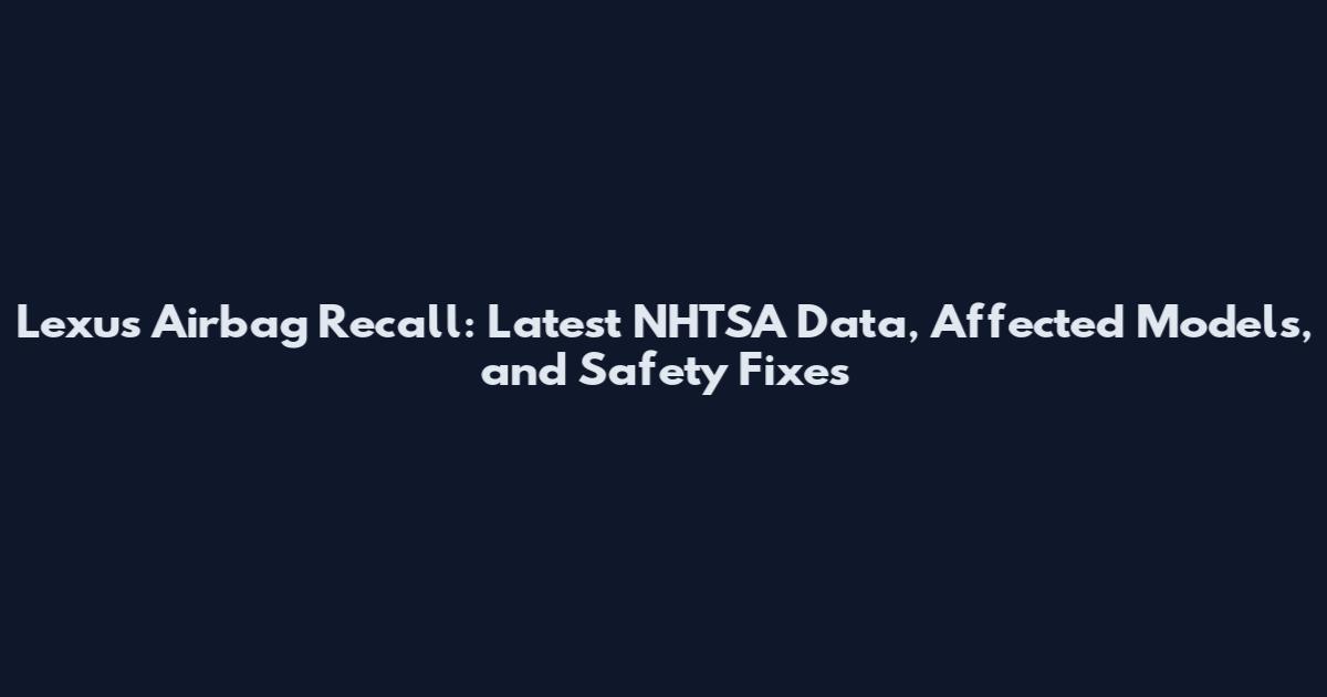 Lexus Airbag Recall: Latest NHTSA Data, Affected Models, and Safety Fixes