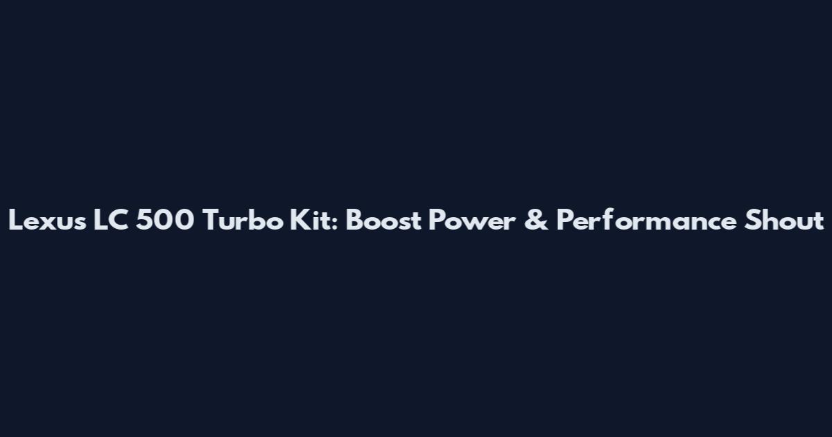 Lexus LC 500 Turbo Kit: Boost Power & Performance Shout