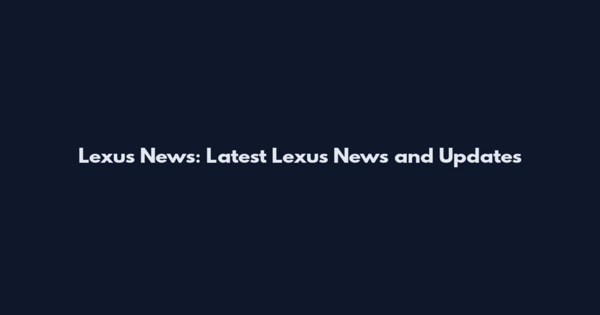 Lexus News: Latest Lexus News and Updates