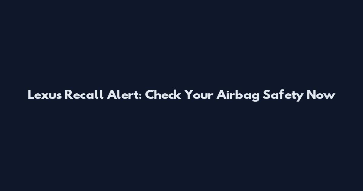 Lexus Recall Alert: Check Your Airbag Safety Now