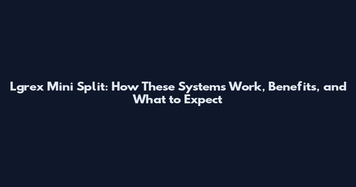 Lgrex Mini Split: How These Systems Work, Benefits, and What to Expect