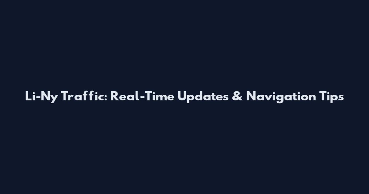 Li-Ny Traffic: Real-Time Updates & Navigation Tips