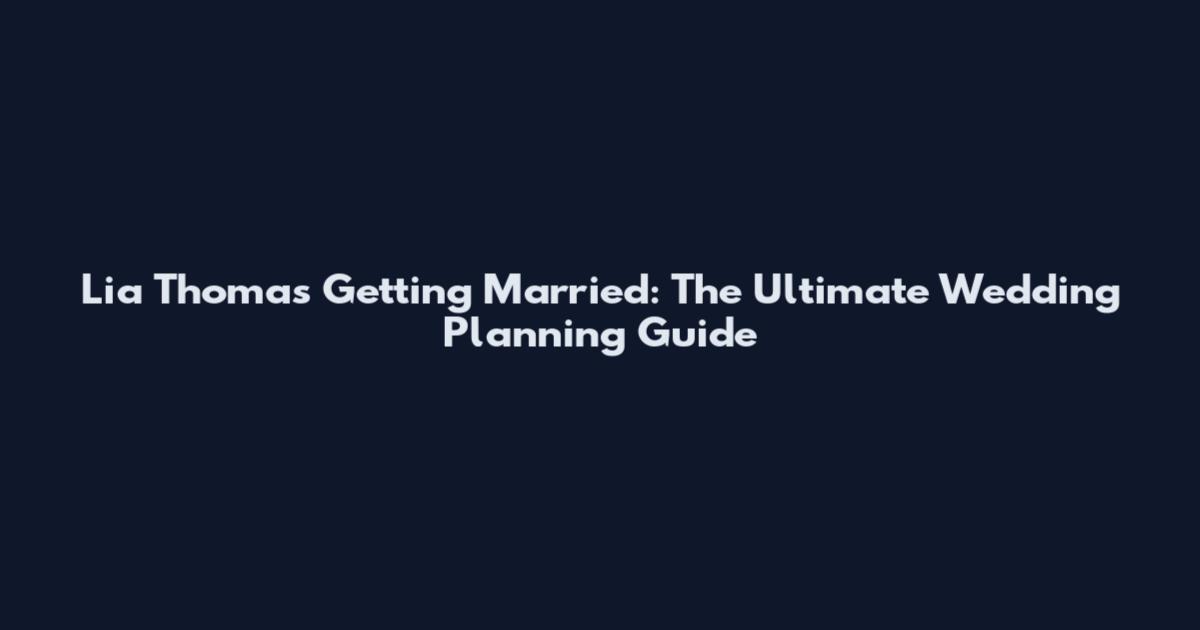 Lia Thomas Getting Married: The Ultimate Wedding Planning Guide