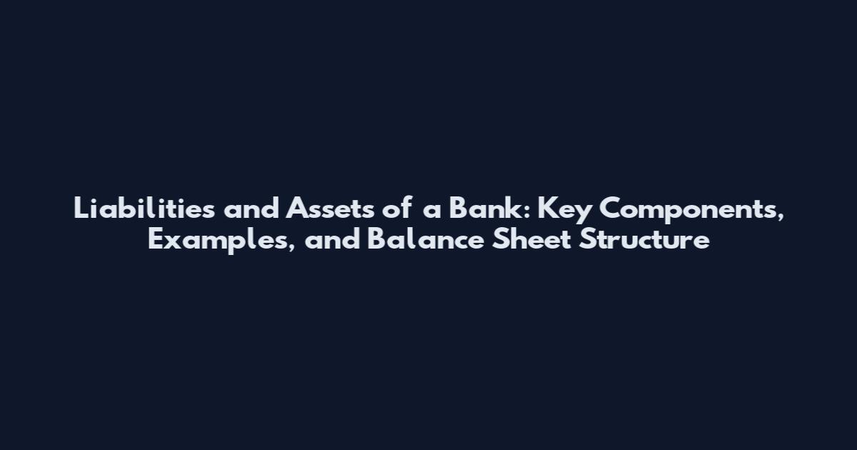 Liabilities and Assets of a Bank: Key Components, Examples, and Balance Sheet Structure