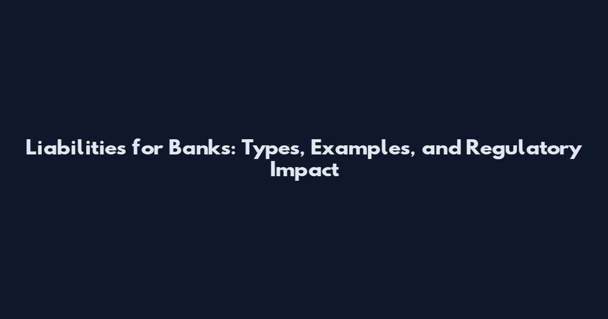 Liabilities for Banks: Types, Examples, and Regulatory Impact