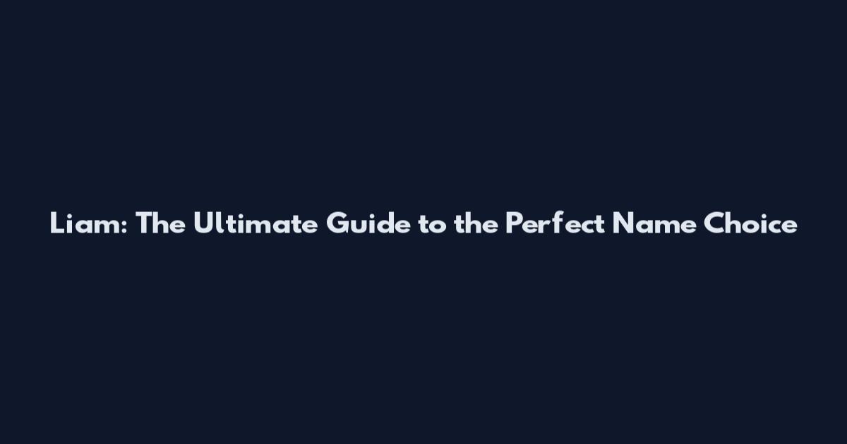 Liam: The Ultimate Guide to the Perfect Name Choice