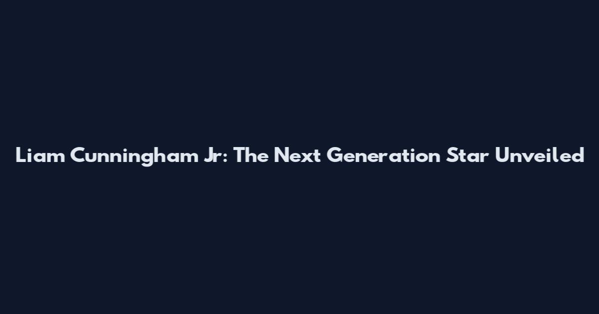 Liam Cunningham Jr: The Next Generation Star Unveiled