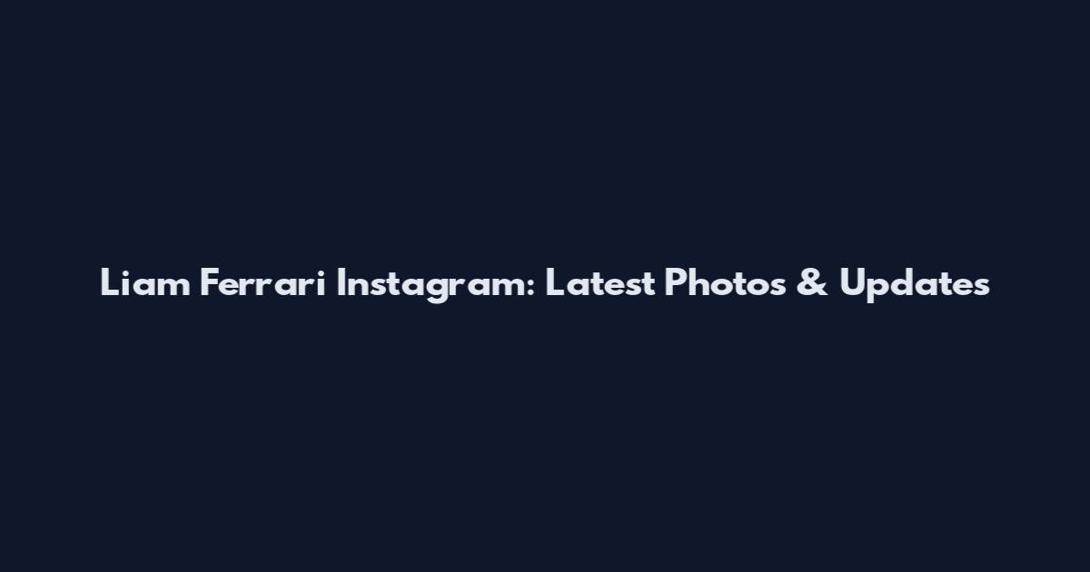 Liam Ferrari Instagram: Latest Photos & Updates